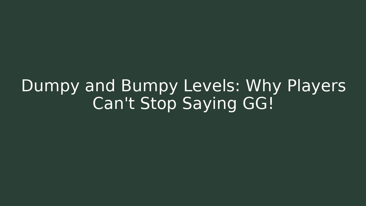 Dumpy and Bumpy Levels: Why Players Can’t Stop Saying GG!