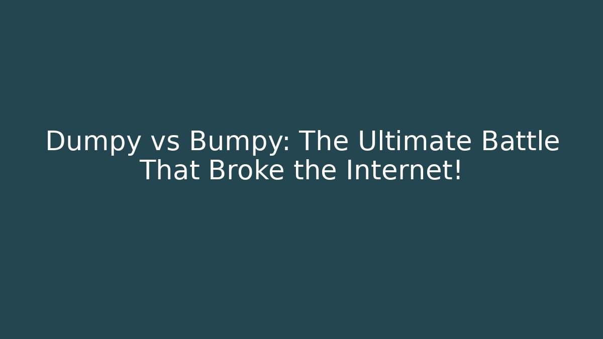 Dumpy vs Bumpy: The Ultimate Battle That Broke the Internet!