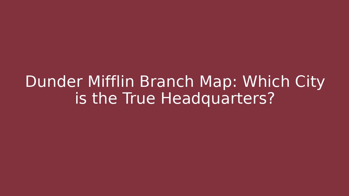 Dunder Mifflin Branch Map: Which City is the True Headquarters?