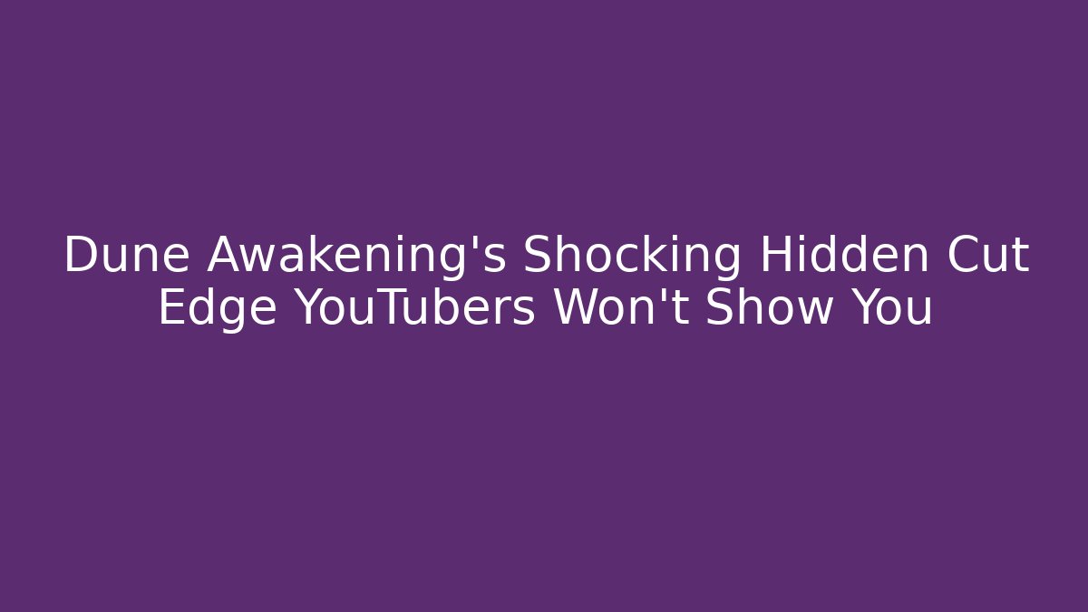 Dune Awakening's Shocking Hidden Cut Edge YouTubers Won't Show You