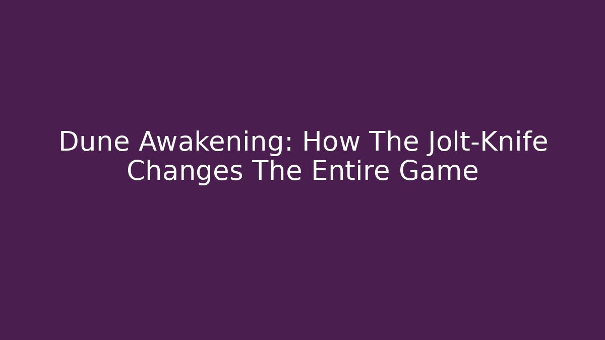 Dune Awakening: How The Jolt-Knife Changes The Entire Game