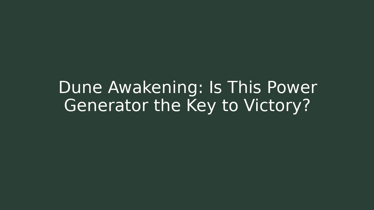 Dune Awakening: Is This Power Generator the Key to Victory?