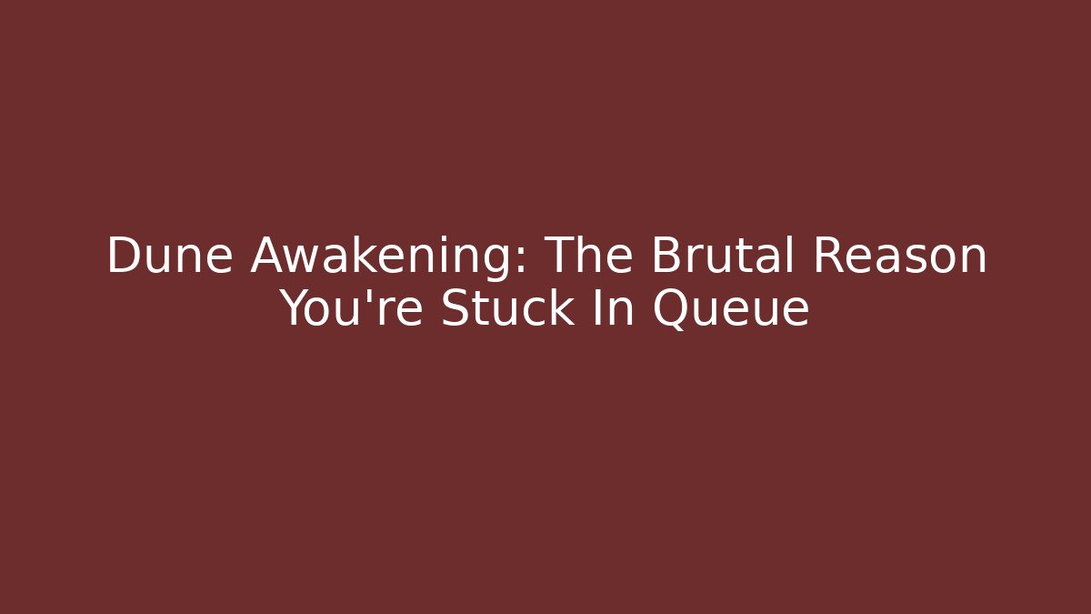 Dune Awakening: The Brutal Reason You're Stuck In Queue