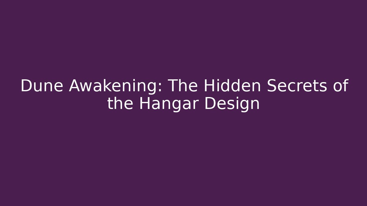 Dune Awakening: The Hidden Secrets of the Hangar Design