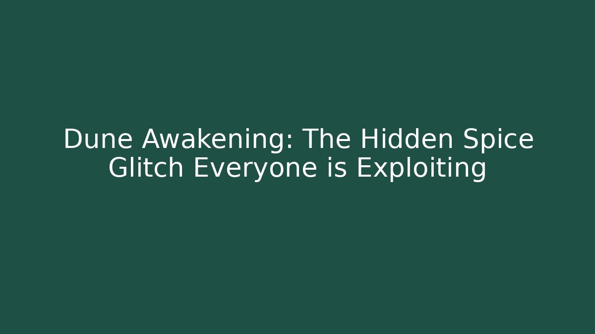 Dune Awakening: The Hidden Spice Glitch Everyone is Exploiting