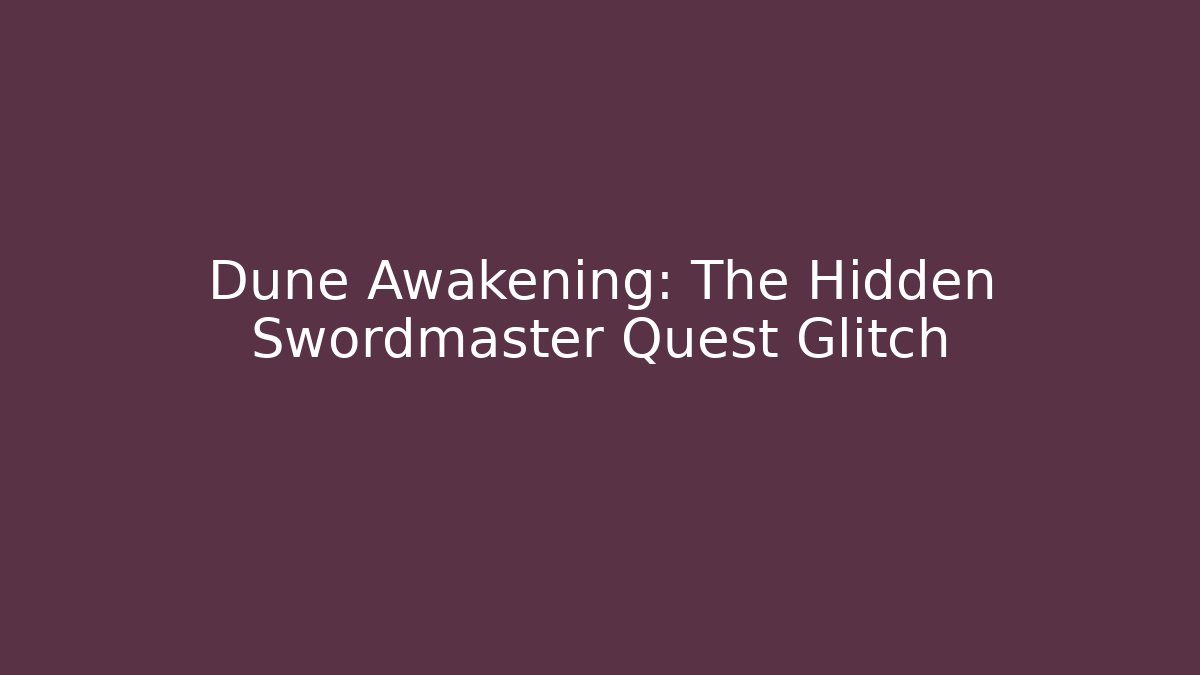 Dune Awakening: The Hidden Swordmaster Quest Glitch
