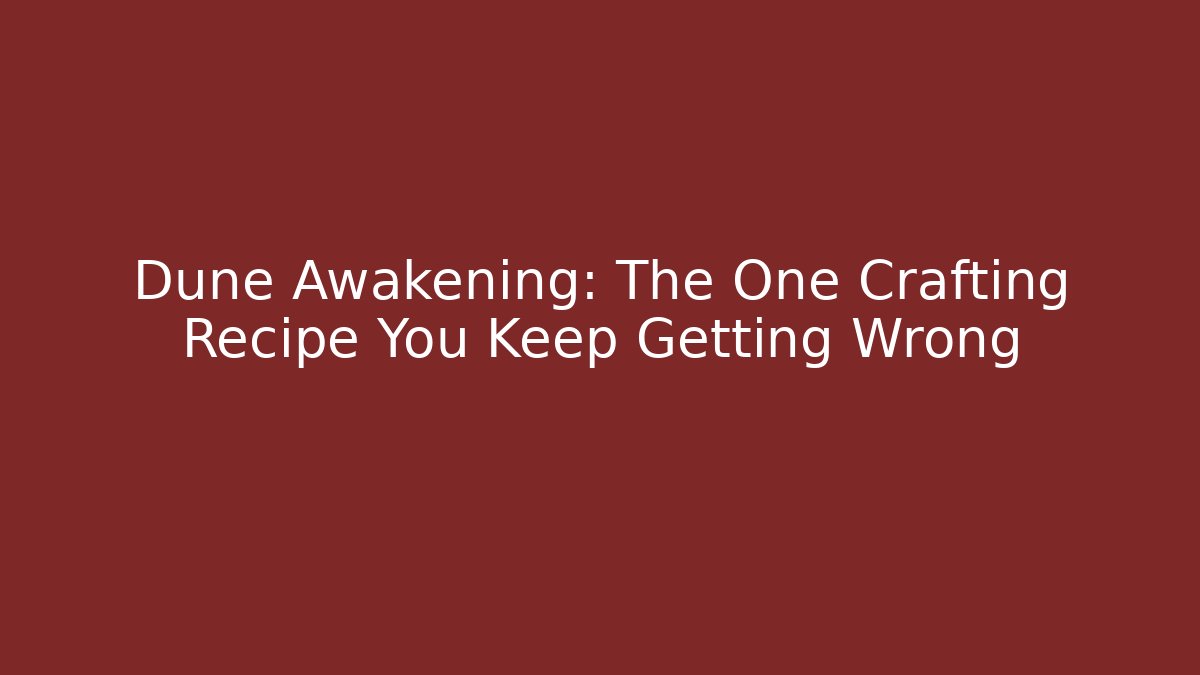 Dune Awakening: The One Crafting Recipe You Keep Getting Wrong