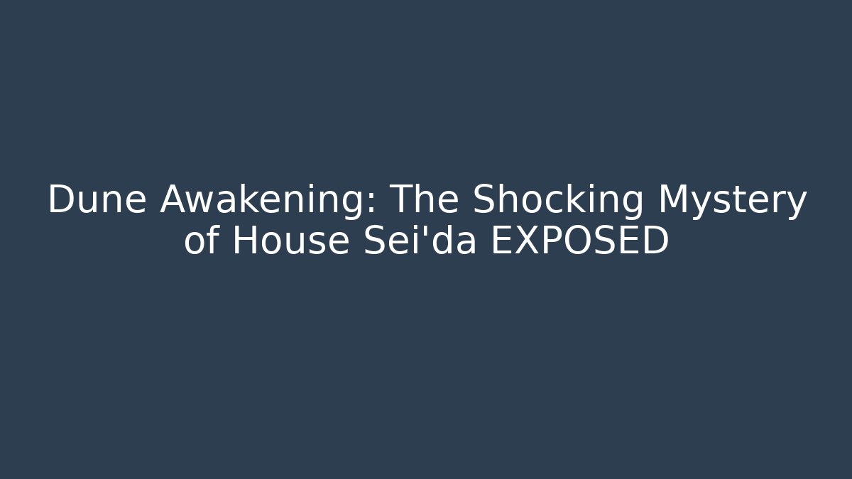 Dune Awakening: The Shocking Mystery of House Sei'da EXPOSED