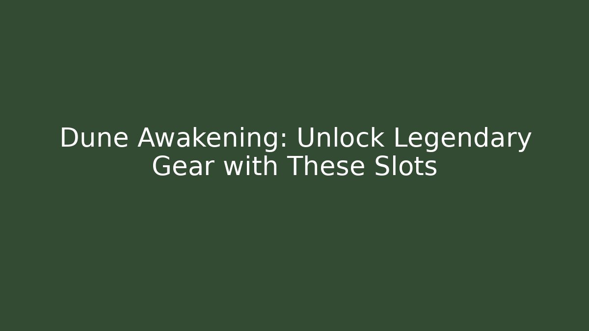 Dune Awakening: Unlock Legendary Gear with These Slots
