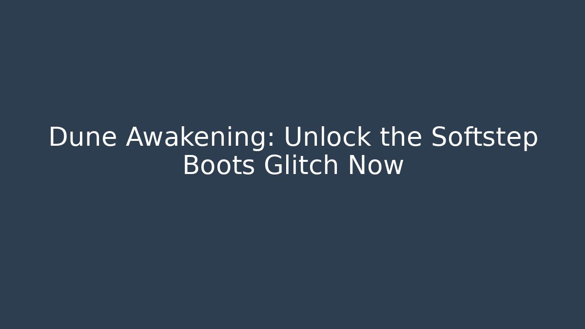 Dune Awakening: Unlock the Softstep Boots Glitch Now - Critter Realm