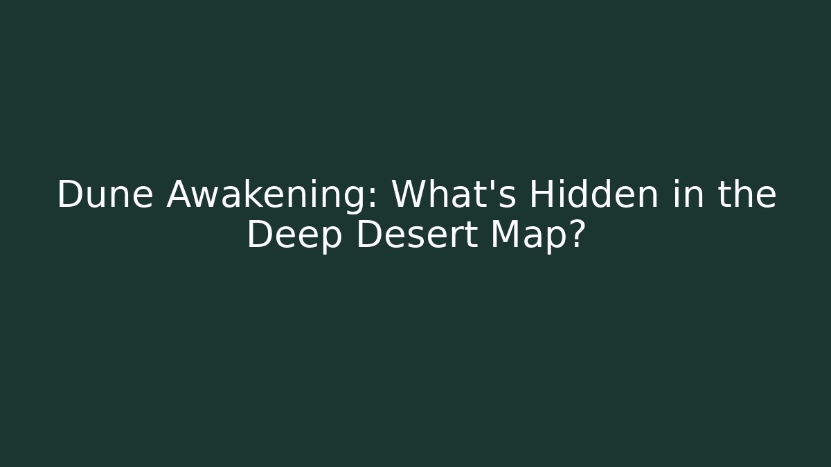 Dune Awakening: What's Hidden in the Deep Desert Map?