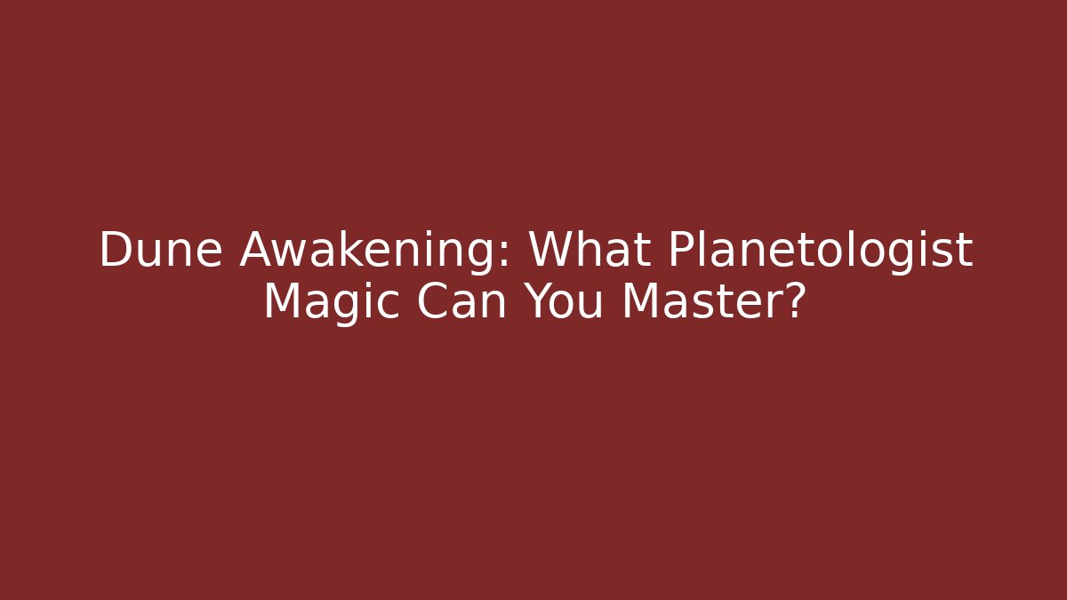 Dune Awakening: What Planetologist Magic Can You Master?