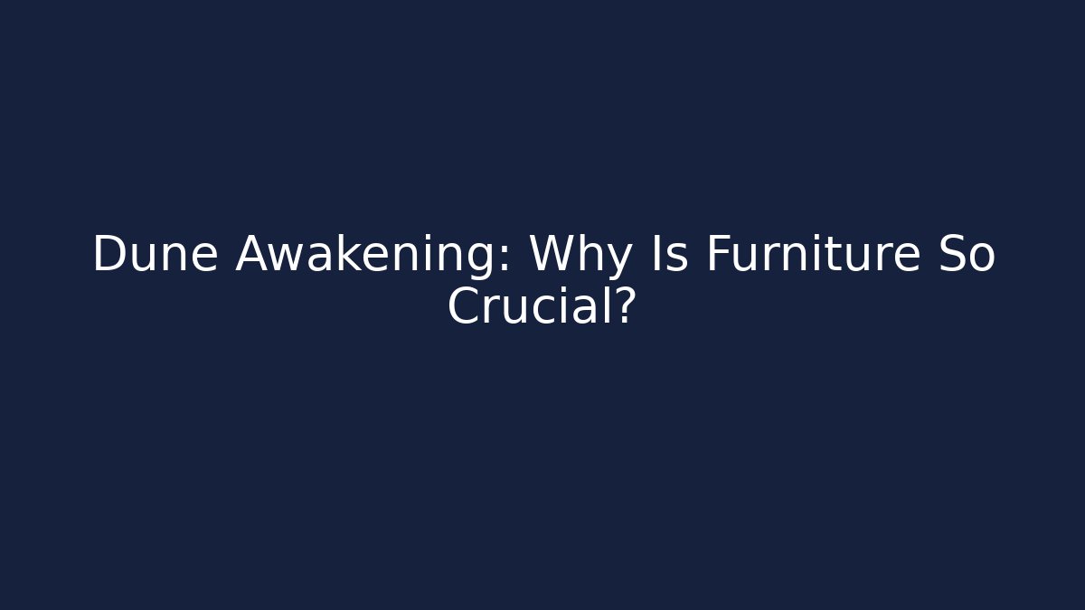 Dune Awakening: Why Is Furniture So Crucial?
