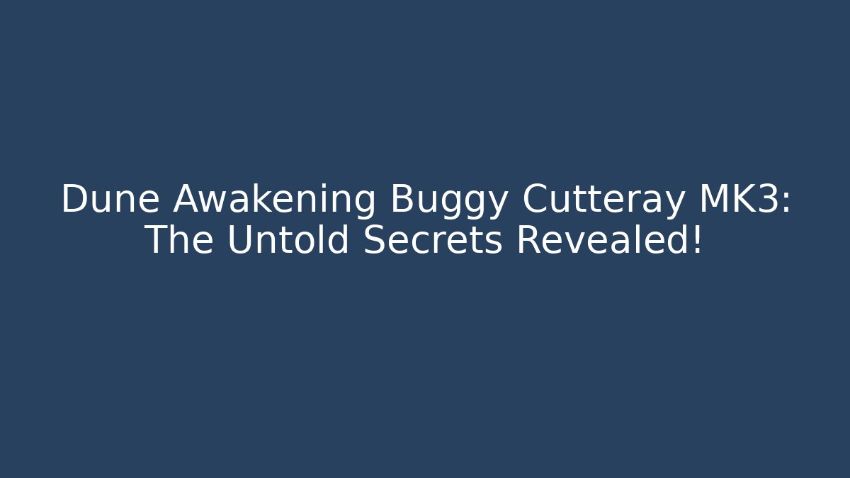 Dune Awakening Buggy Cutteray MK3: The Untold Secrets Revealed!
