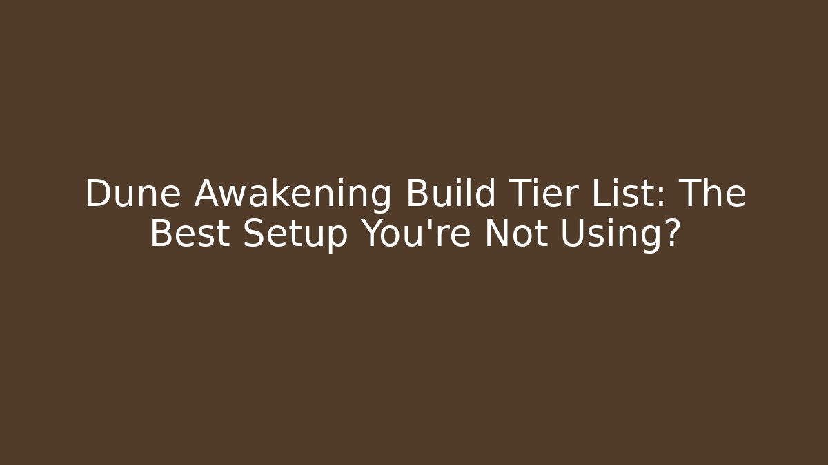 Dune Awakening Build Tier List: The Best Setup You’re Not Using?