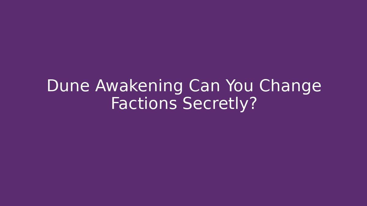Dune Awakening Can You Change Factions Secretly?
