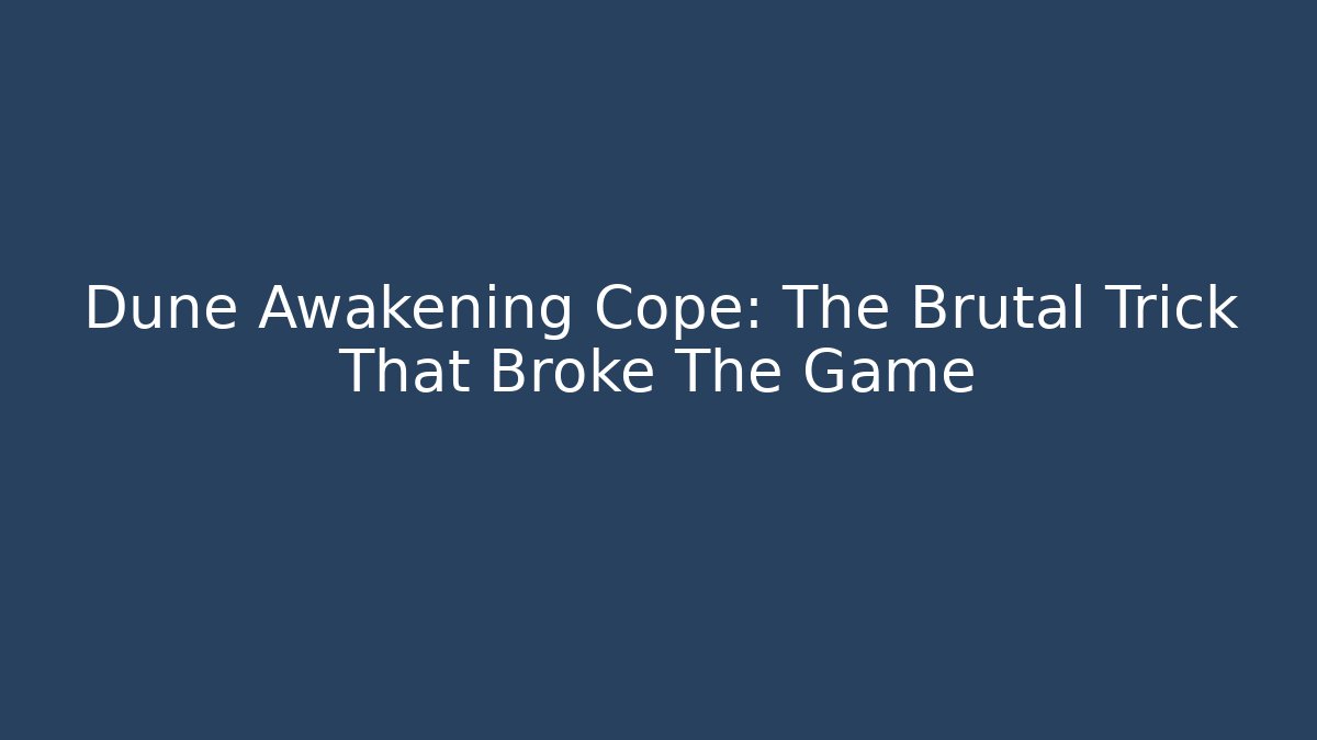 Dune Awakening Cope: The Brutal Trick That Broke The Game