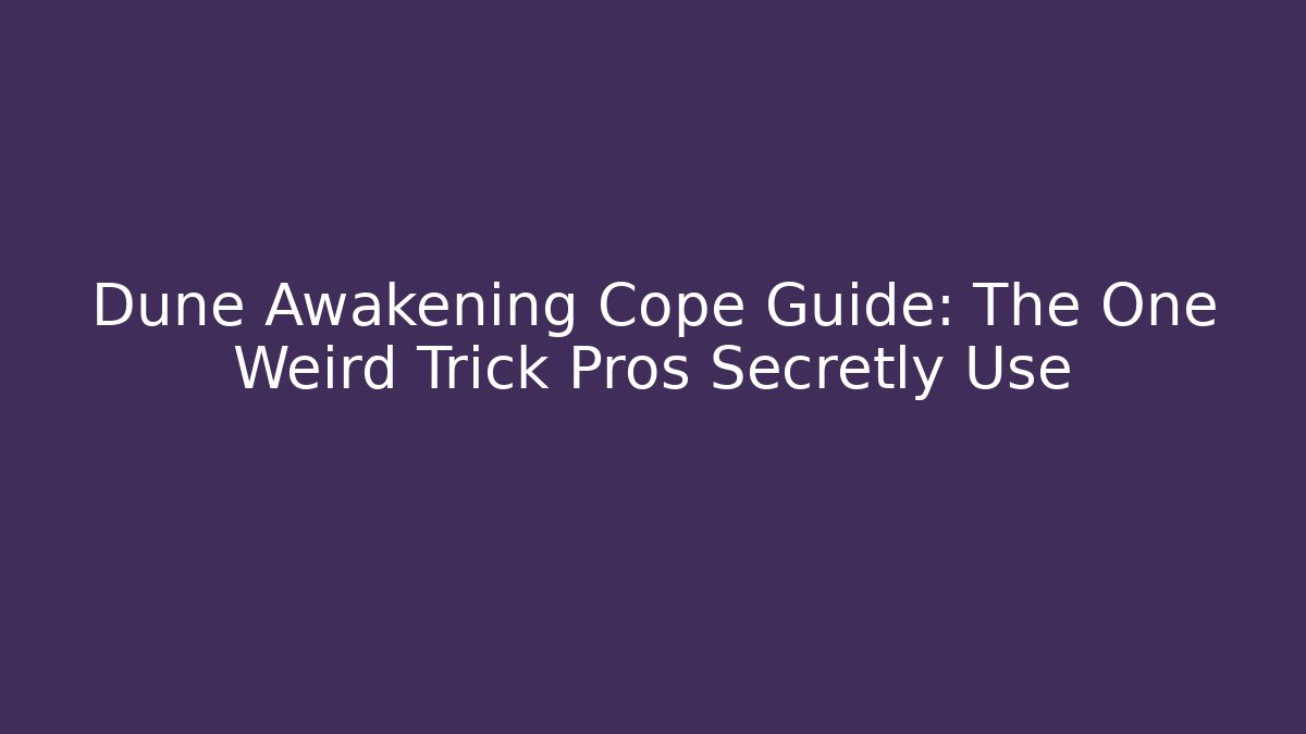 Dune Awakening Cope Guide: The One Weird Trick Pros Secretly Use