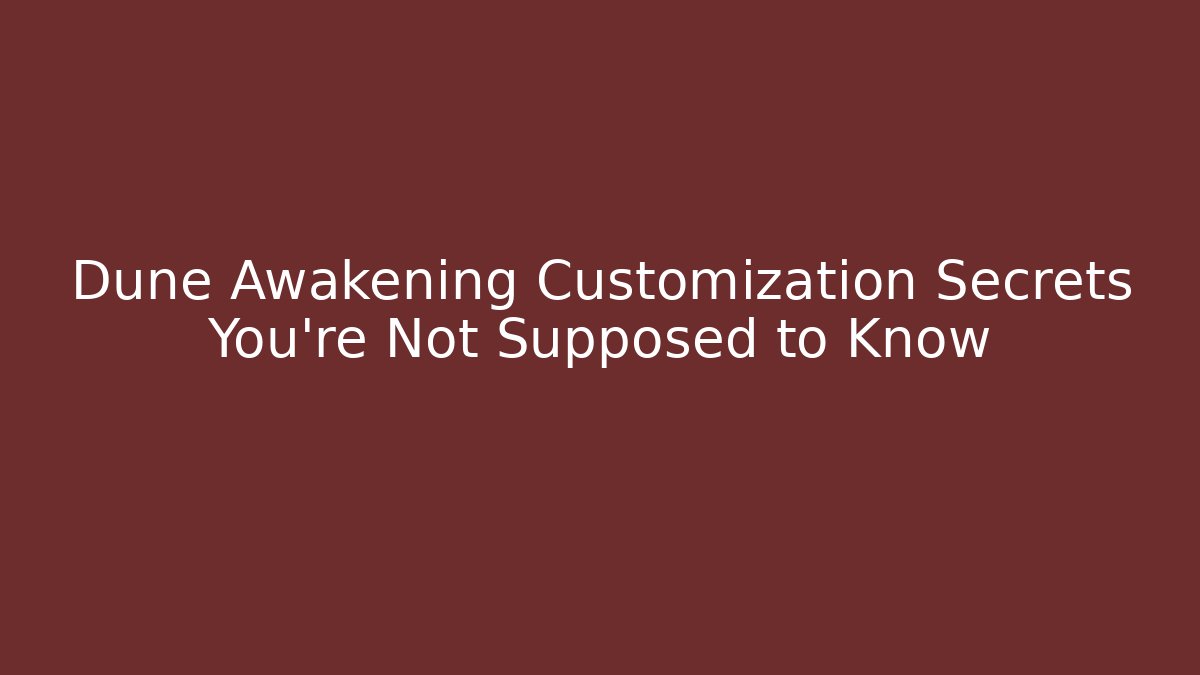 Dune Awakening Customization Secrets You're Not Supposed to Know