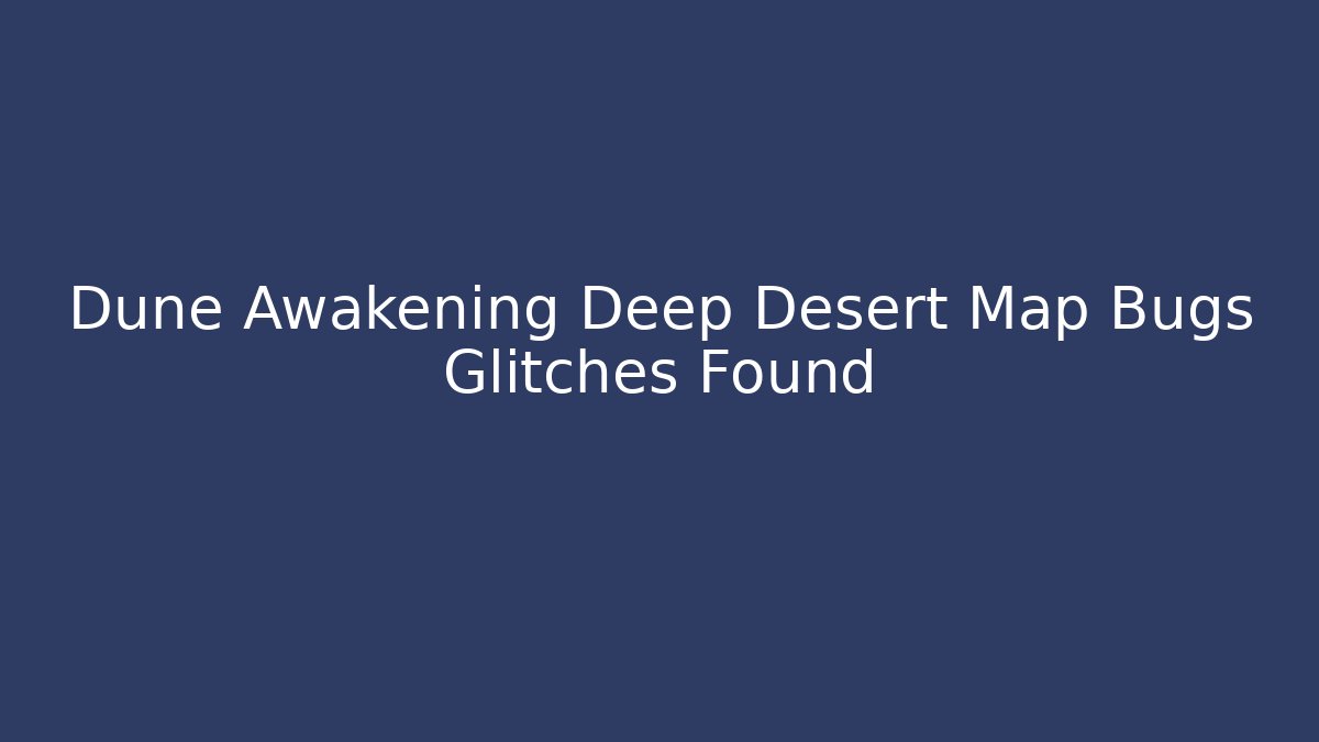 Dune Awakening Deep Desert Map Bugs Glitches Found