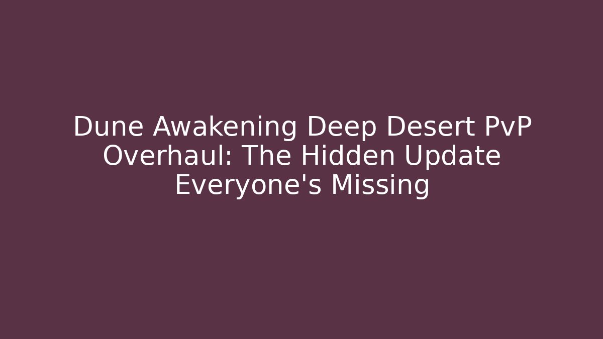 Dune Awakening Deep Desert PvP Overhaul: The Hidden Update Everyone's Missing - Critter Realm