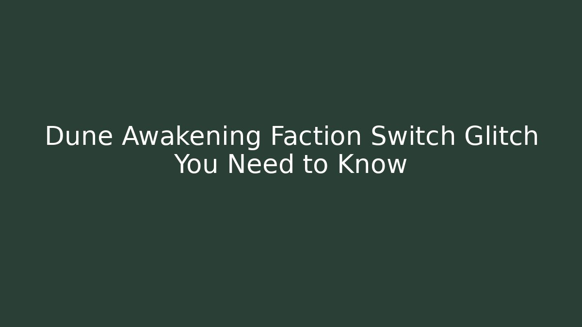 Dune Awakening Faction Switch Glitch You Need to Know - Critter Realm