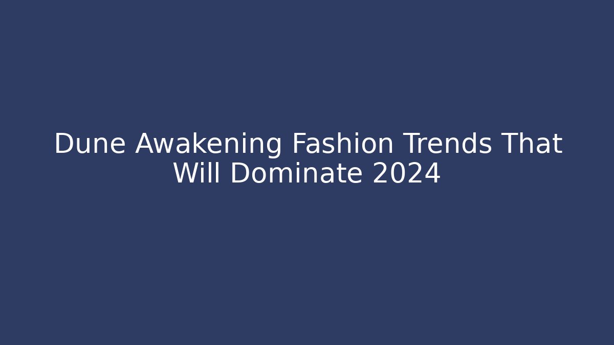 Dune Awakening Fashion Trends That Will Dominate 2024