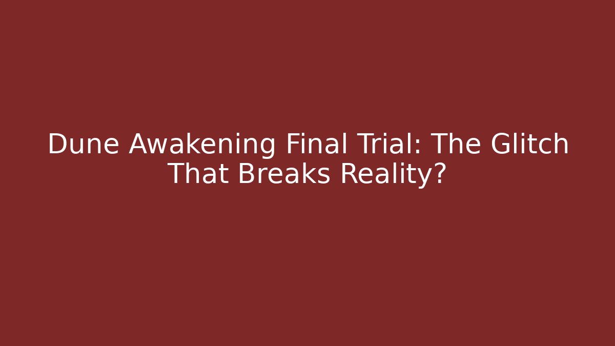 Dune Awakening Final Trial: The Glitch That Breaks Reality? - Critter Realm