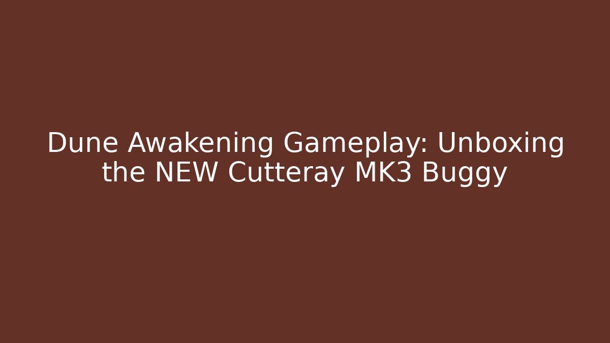 Dune Awakening Gameplay: Unboxing the NEW Cutteray MK3 Buggy
