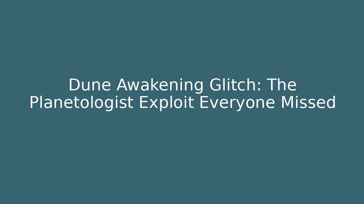Dune Awakening Glitch: The Planetologist Exploit Everyone Missed - Critter Realm