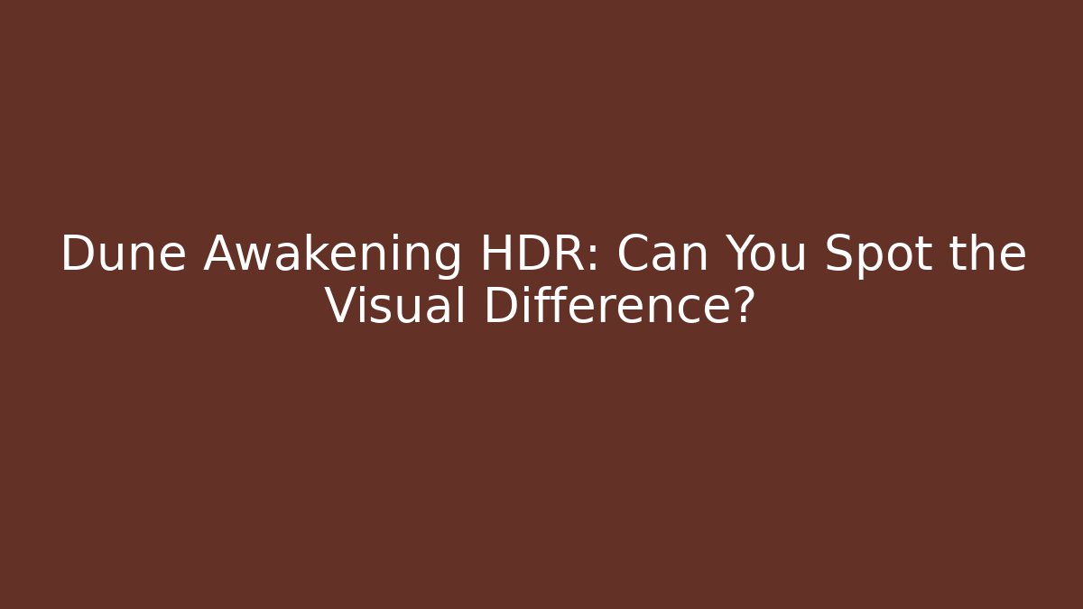 Dune Awakening HDR: Can You Spot the Visual Difference?