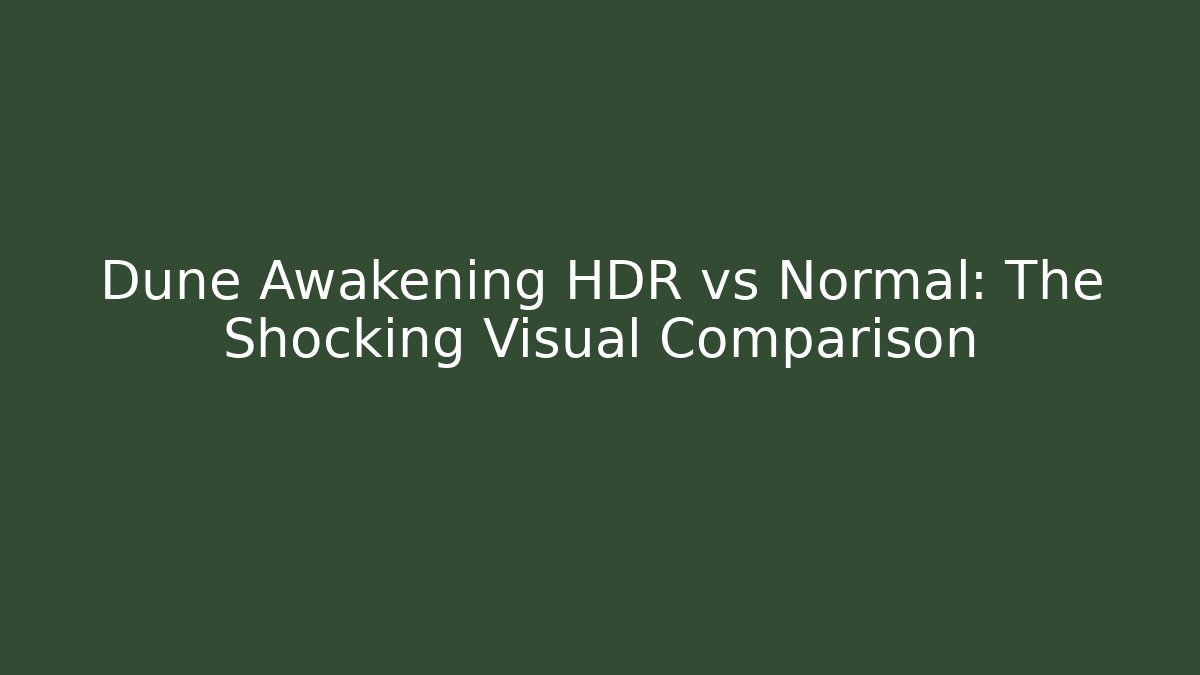 Dune Awakening HDR vs Normal: The Shocking Visual Comparison