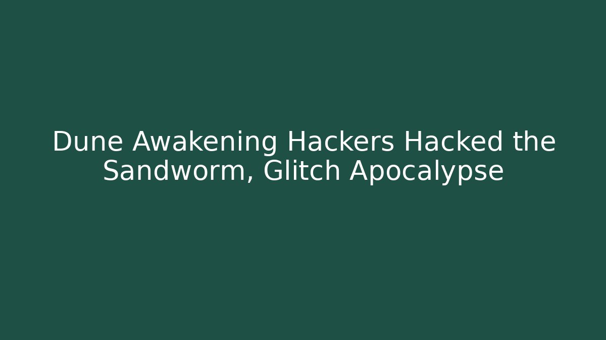 Dune Awakening Hackers Hacked the Sandworm, Glitch Apocalypse