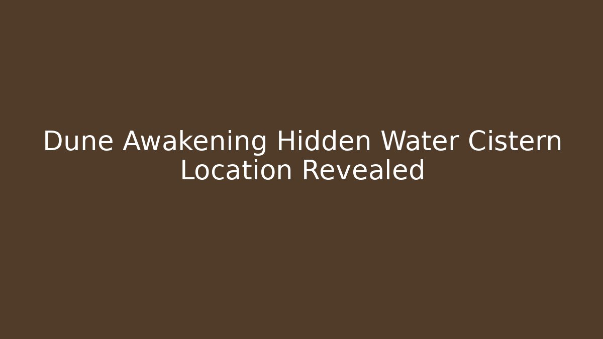 Dune Awakening Hidden Water Cistern Location Revealed