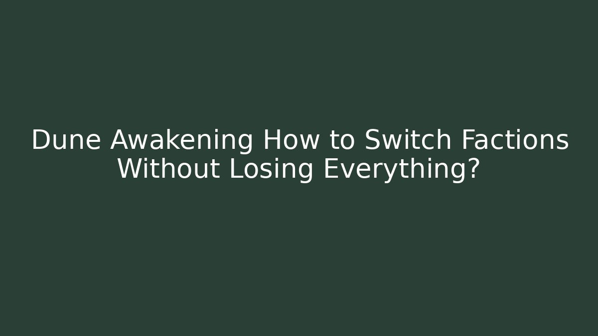 Dune Awakening How to Switch Factions Without Losing Everything? - Critter Realm