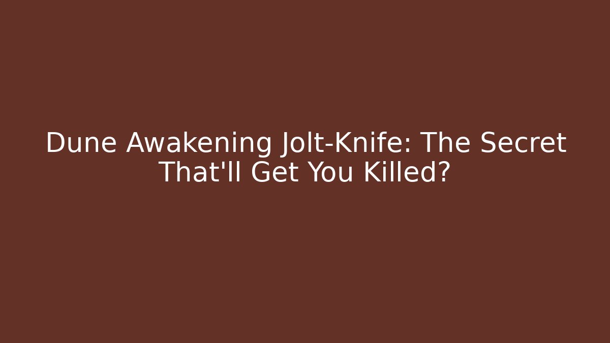 Dune Awakening Jolt-Knife: The Secret That’ll Get You Killed?