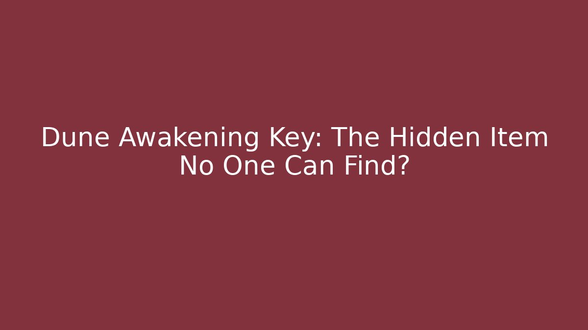 Dune Awakening Key: The Hidden Item No One Can Find?