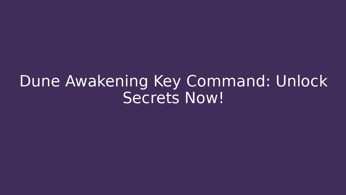 Dune Awakening Key Command: Unlock Secrets Now!