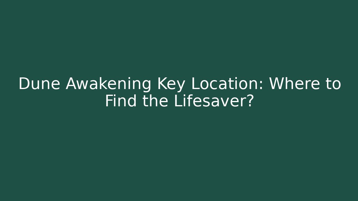 Dune Awakening Key Location: Where to Find the Lifesaver? - Critter Realm