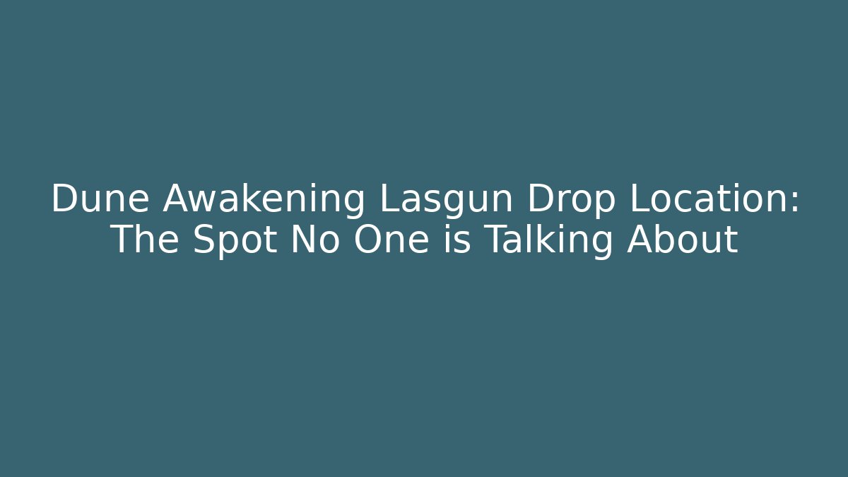 Dune Awakening Lasgun Drop Location: The Spot No One is Talking About