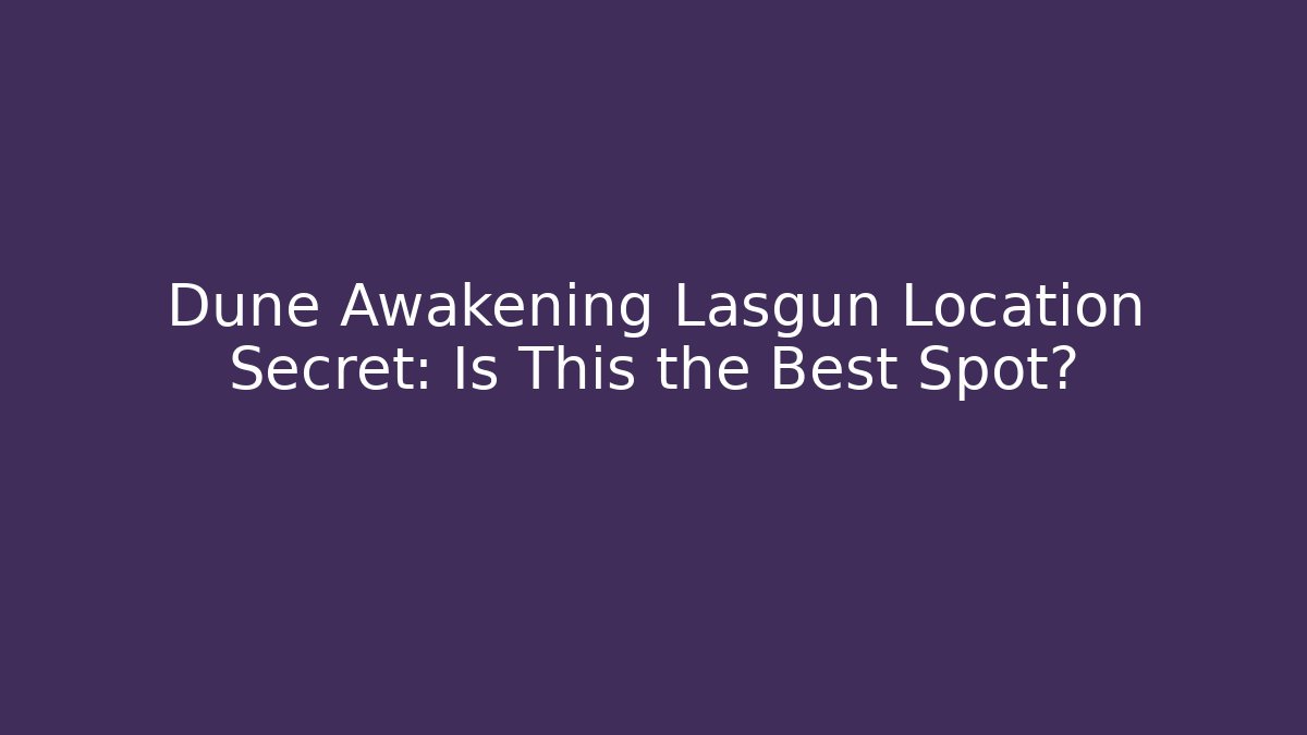 Dune Awakening Lasgun Location Secret: Is This the Best Spot?