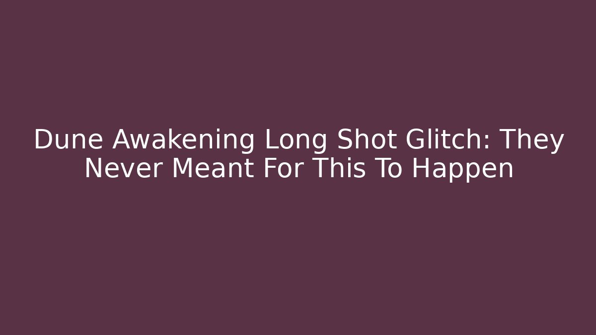 Dune Awakening Long Shot Glitch: They Never Meant For This To Happen