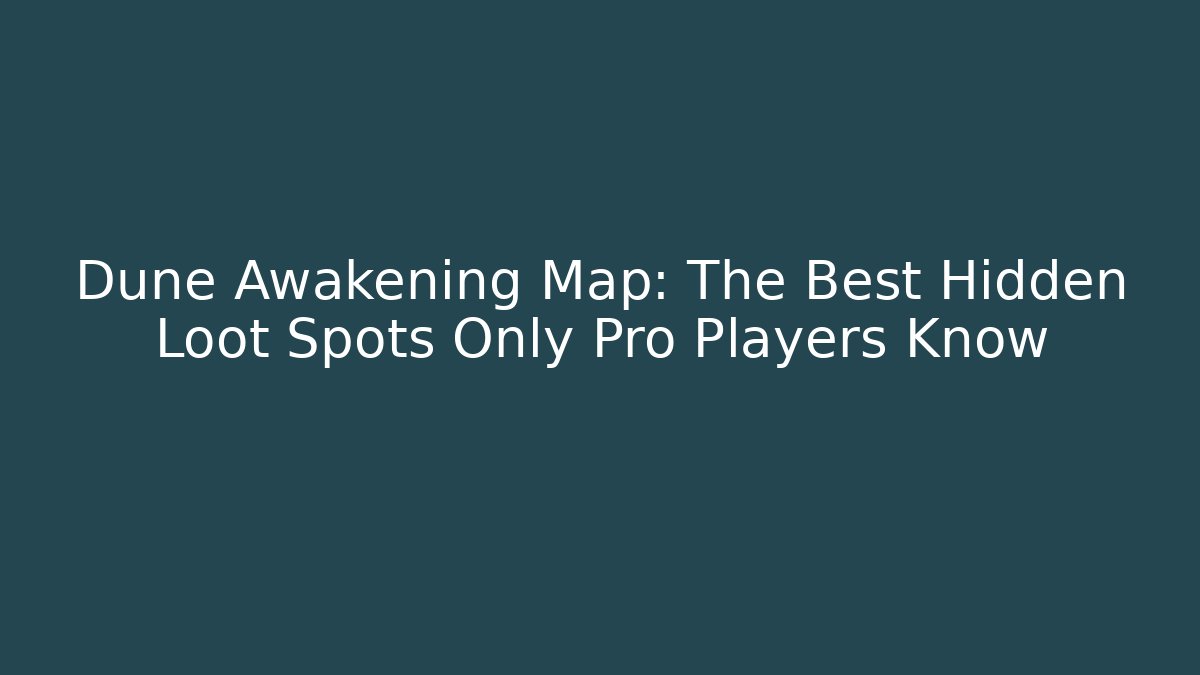 Dune Awakening Map: The Best Hidden Loot Spots Only Pro Players Know