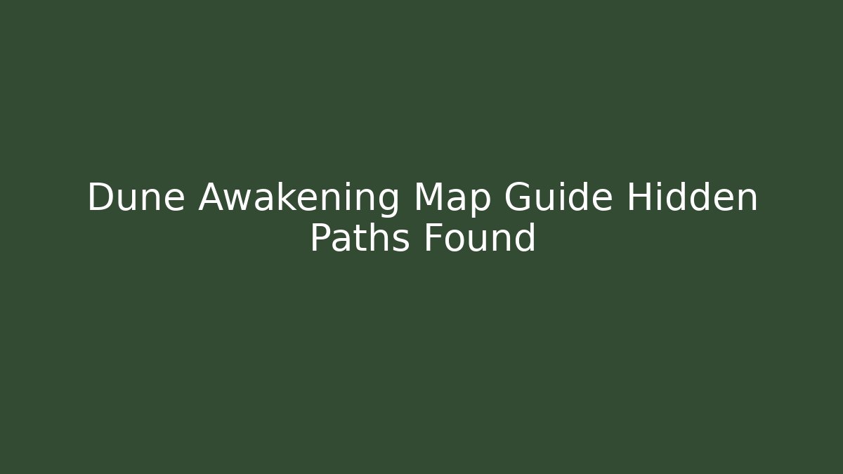 Dune Awakening Map Guide Hidden Paths Found