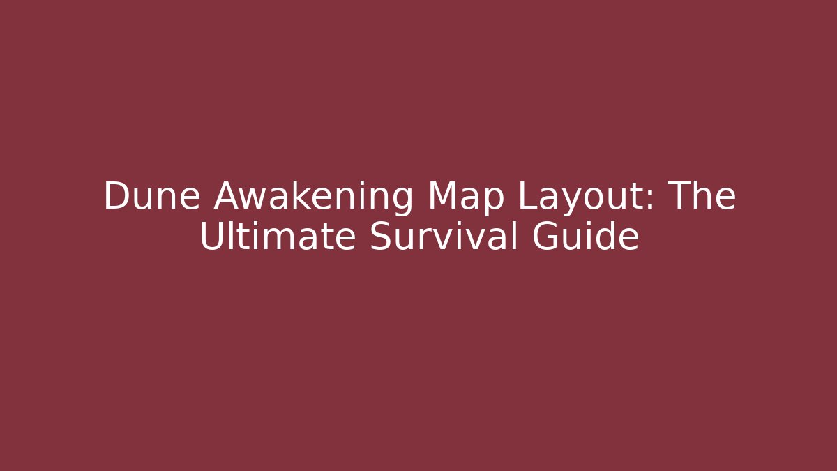 Dune Awakening Map Layout: The Ultimate Survival Guide