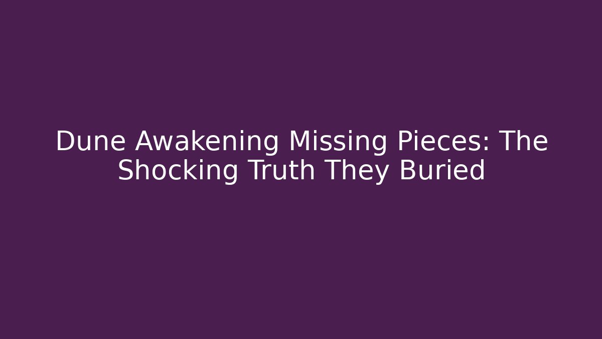 Dune Awakening Missing Pieces: The Shocking Truth They Buried