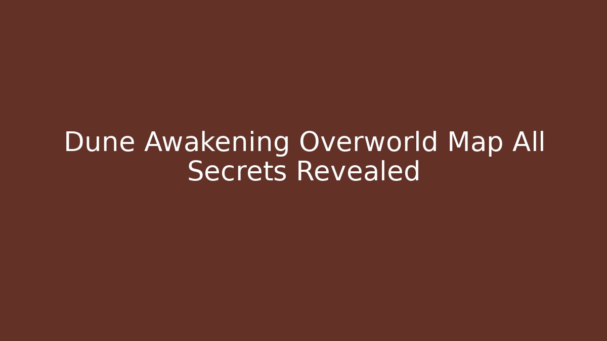 Dune Awakening Overworld Map All Secrets Revealed