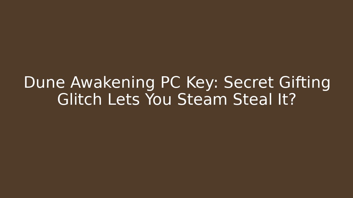 Dune Awakening PC Key: Secret Gifting Glitch Lets You Steam Steal It?