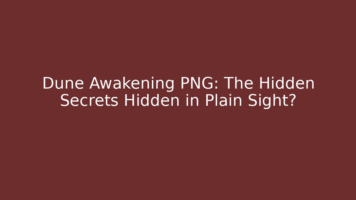 Dune Awakening PNG: The Hidden Secrets Hidden in Plain Sight?