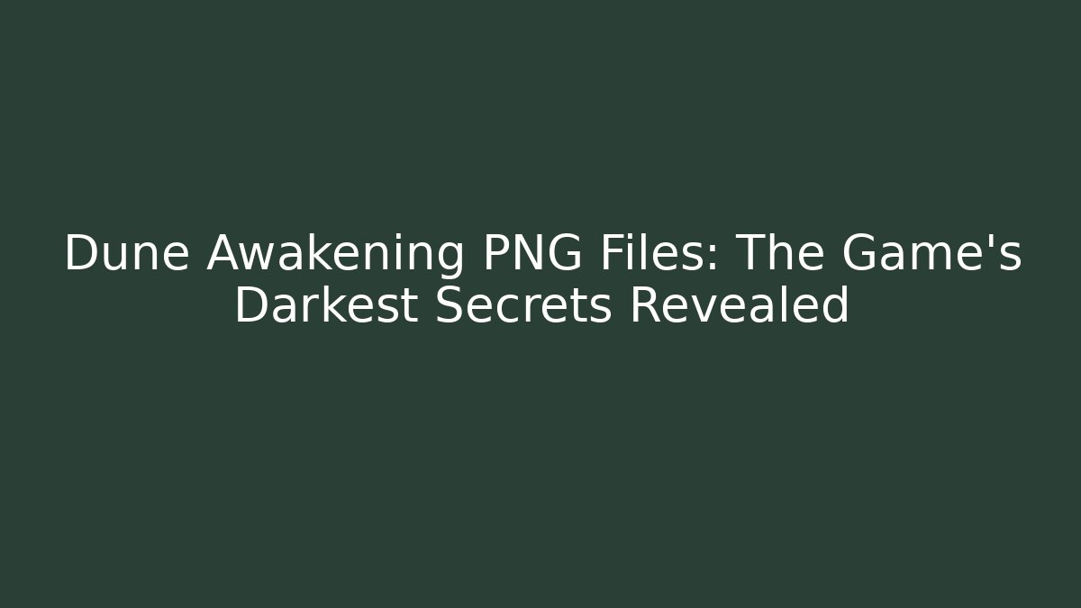 Dune Awakening PNG Files: The Game's Darkest Secrets Revealed